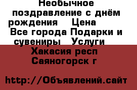 Необычное поздравление с днём рождения. › Цена ­ 200 - Все города Подарки и сувениры » Услуги   . Хакасия респ.,Саяногорск г.